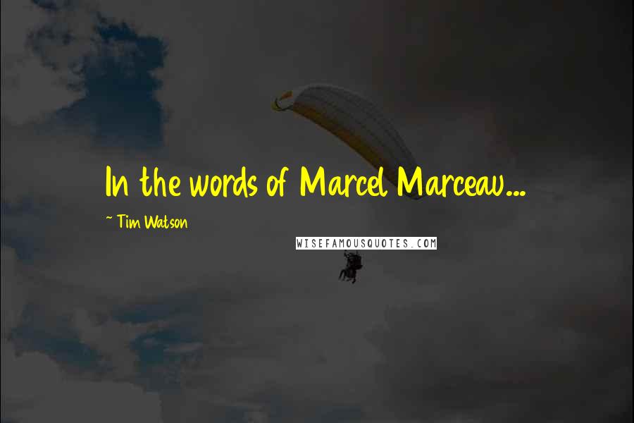 Tim Watson Quotes: In the words of Marcel Marceau...