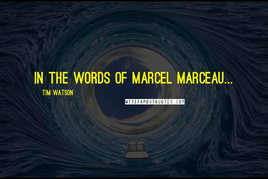 Tim Watson Quotes: In the words of Marcel Marceau...