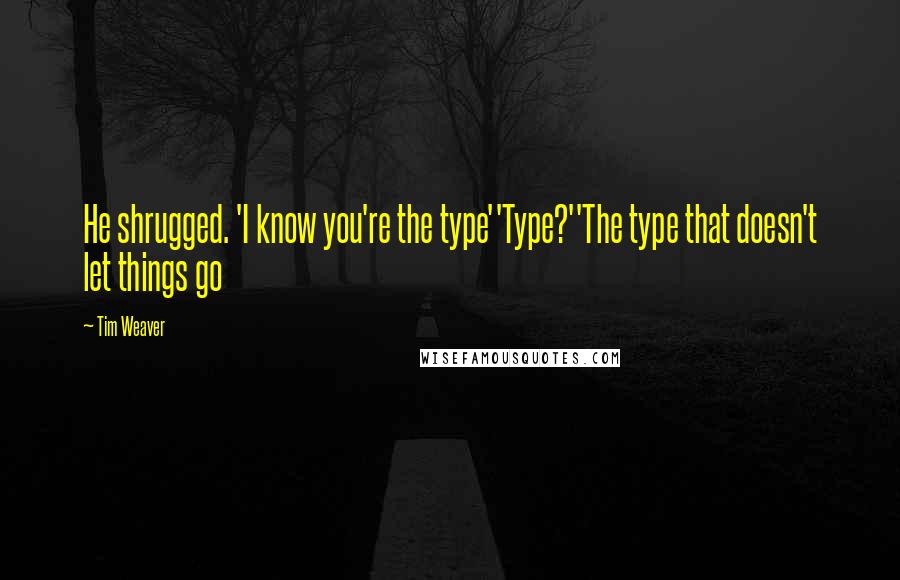 Tim Weaver Quotes: He shrugged. 'I know you're the type''Type?''The type that doesn't let things go