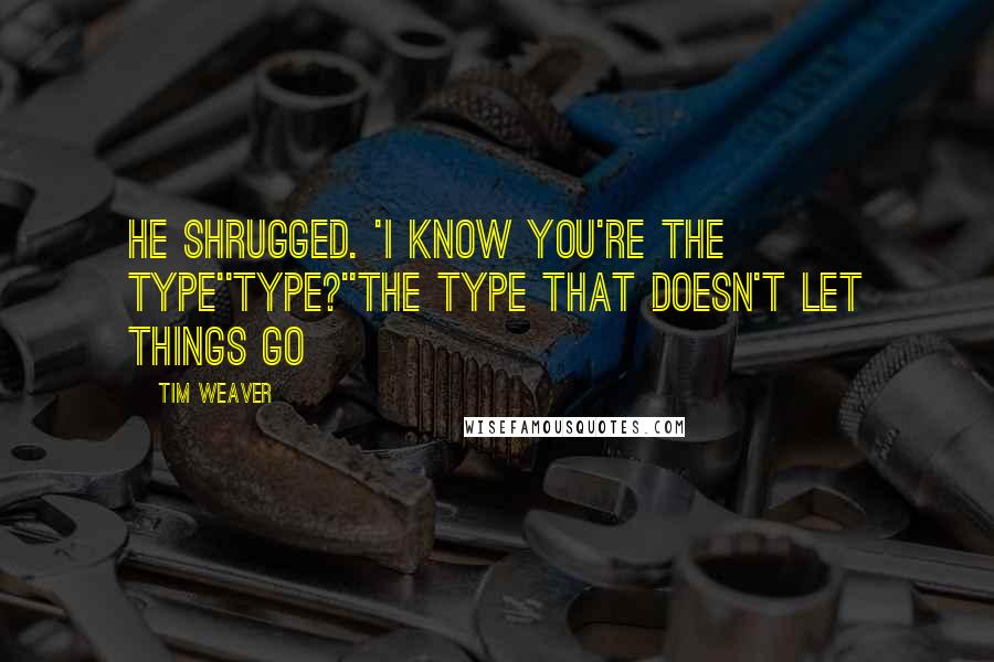 Tim Weaver Quotes: He shrugged. 'I know you're the type''Type?''The type that doesn't let things go
