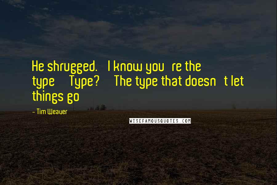 Tim Weaver Quotes: He shrugged. 'I know you're the type''Type?''The type that doesn't let things go