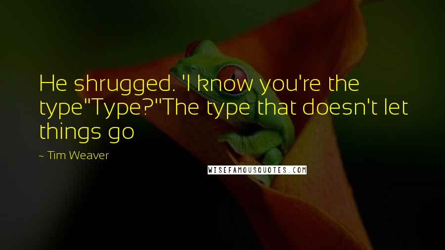 Tim Weaver Quotes: He shrugged. 'I know you're the type''Type?''The type that doesn't let things go