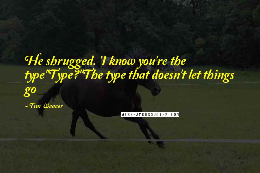 Tim Weaver Quotes: He shrugged. 'I know you're the type''Type?''The type that doesn't let things go