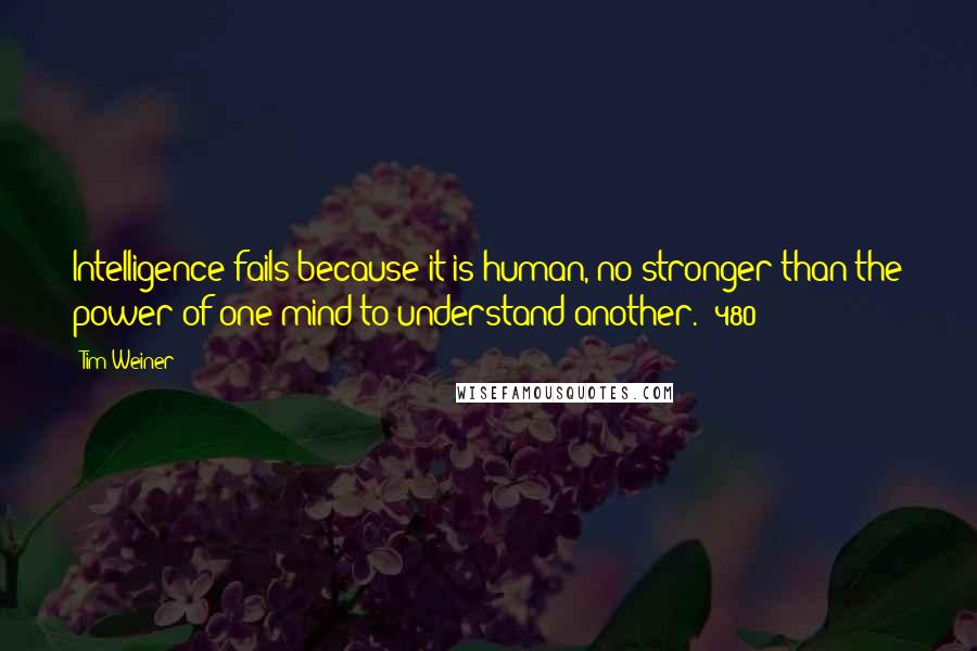Tim Weiner Quotes: Intelligence fails because it is human, no stronger than the power of one mind to understand another. (480)