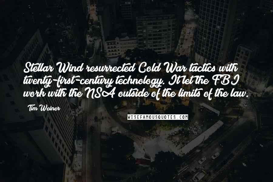Tim Weiner Quotes: Stellar Wind resurrected Cold War tactics with twenty-first-century technology. It let the FBI work with the NSA outside of the limits of the law.