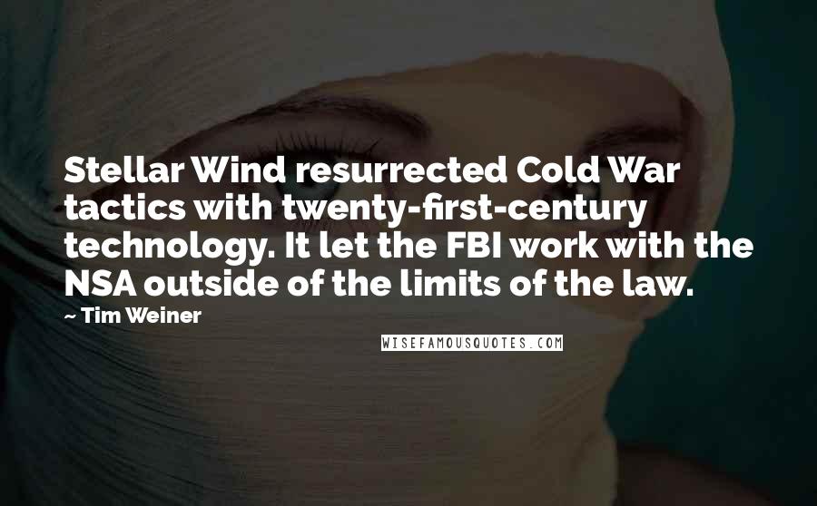 Tim Weiner Quotes: Stellar Wind resurrected Cold War tactics with twenty-first-century technology. It let the FBI work with the NSA outside of the limits of the law.