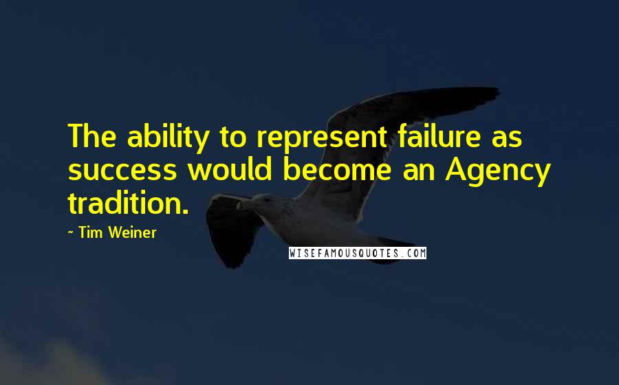 Tim Weiner Quotes: The ability to represent failure as success would become an Agency tradition.