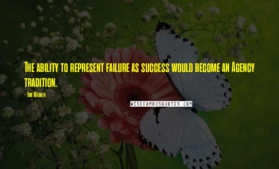 Tim Weiner Quotes: The ability to represent failure as success would become an Agency tradition.