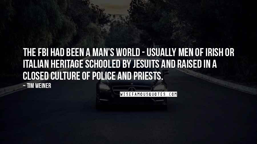 Tim Weiner Quotes: The FBI had been a man's world - usually men of Irish or Italian heritage schooled by Jesuits and raised in a closed culture of police and priests.