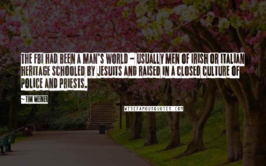 Tim Weiner Quotes: The FBI had been a man's world - usually men of Irish or Italian heritage schooled by Jesuits and raised in a closed culture of police and priests.