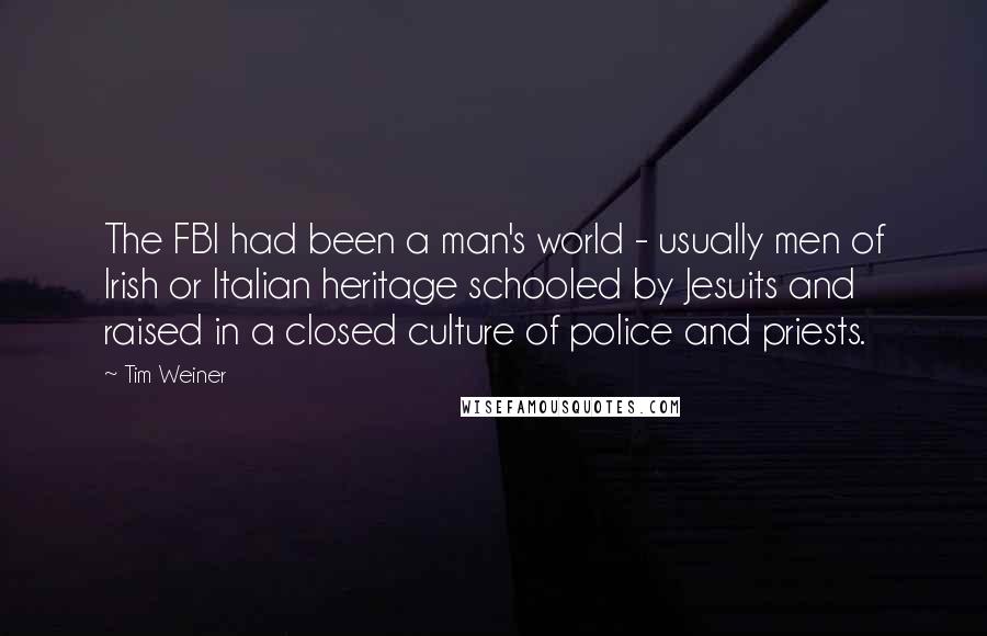 Tim Weiner Quotes: The FBI had been a man's world - usually men of Irish or Italian heritage schooled by Jesuits and raised in a closed culture of police and priests.