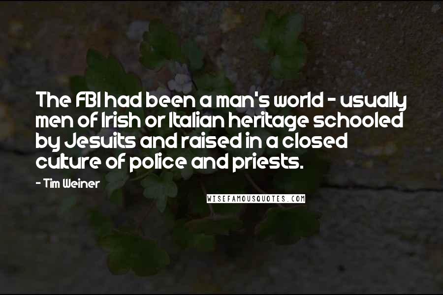 Tim Weiner Quotes: The FBI had been a man's world - usually men of Irish or Italian heritage schooled by Jesuits and raised in a closed culture of police and priests.