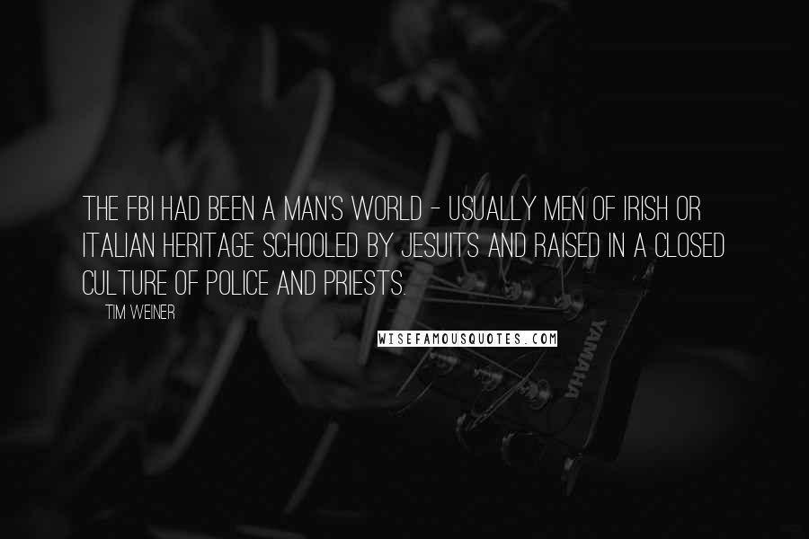 Tim Weiner Quotes: The FBI had been a man's world - usually men of Irish or Italian heritage schooled by Jesuits and raised in a closed culture of police and priests.