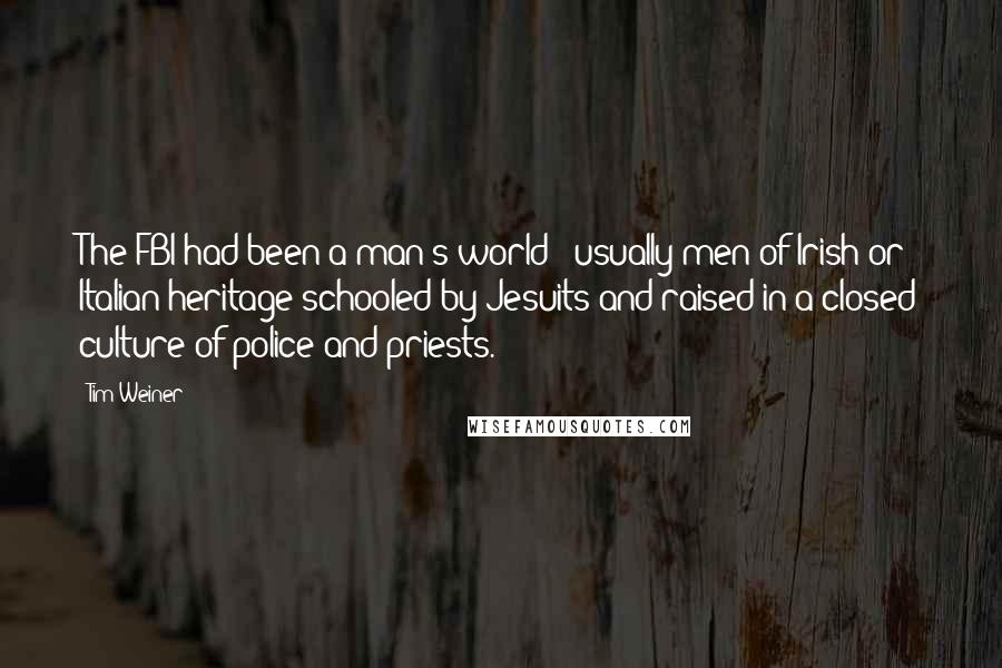 Tim Weiner Quotes: The FBI had been a man's world - usually men of Irish or Italian heritage schooled by Jesuits and raised in a closed culture of police and priests.