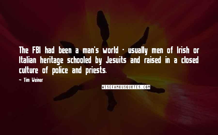 Tim Weiner Quotes: The FBI had been a man's world - usually men of Irish or Italian heritage schooled by Jesuits and raised in a closed culture of police and priests.