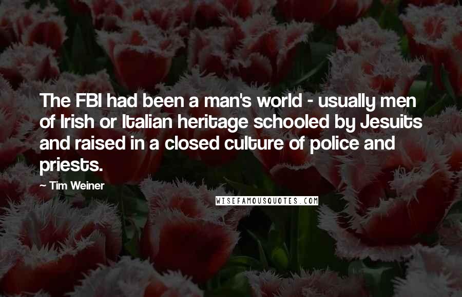 Tim Weiner Quotes: The FBI had been a man's world - usually men of Irish or Italian heritage schooled by Jesuits and raised in a closed culture of police and priests.