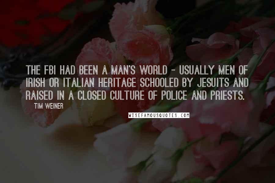 Tim Weiner Quotes: The FBI had been a man's world - usually men of Irish or Italian heritage schooled by Jesuits and raised in a closed culture of police and priests.