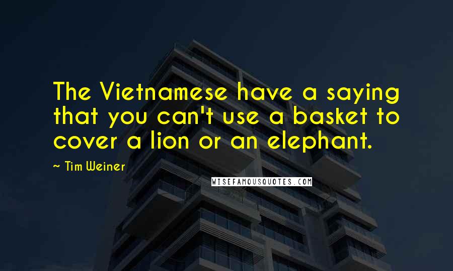 Tim Weiner Quotes: The Vietnamese have a saying that you can't use a basket to cover a lion or an elephant.