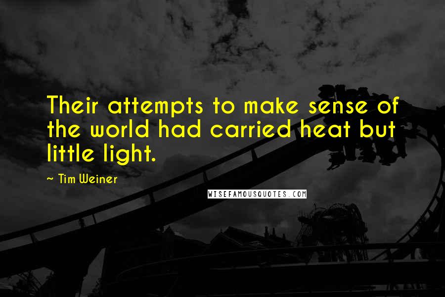 Tim Weiner Quotes: Their attempts to make sense of the world had carried heat but little light.