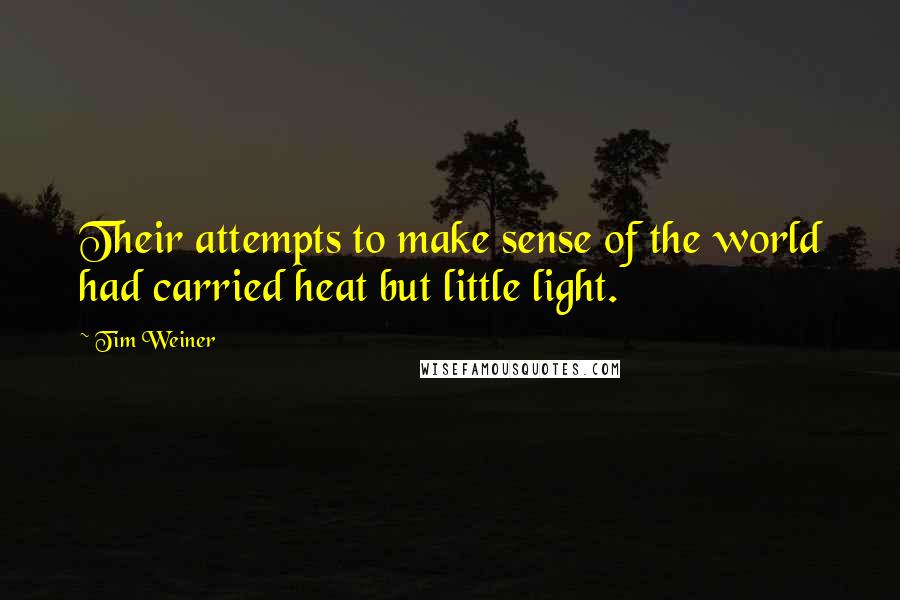 Tim Weiner Quotes: Their attempts to make sense of the world had carried heat but little light.