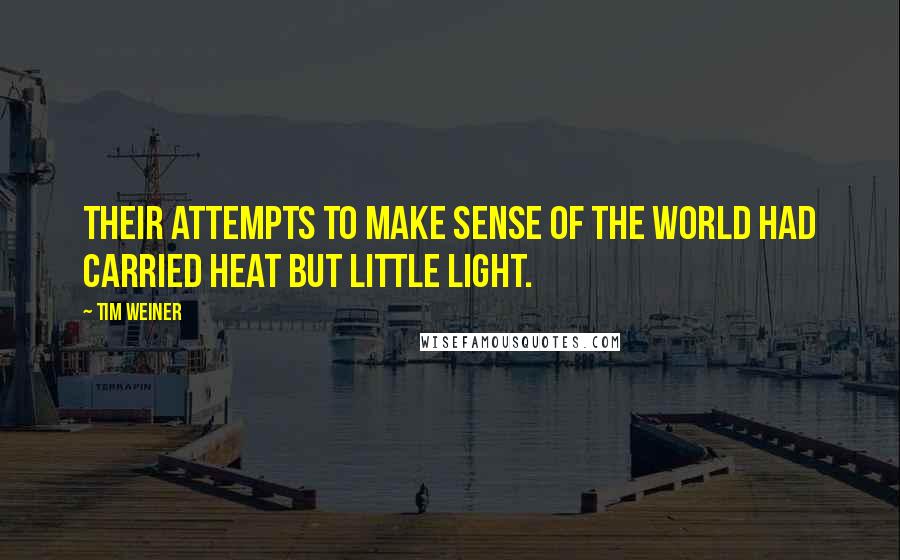 Tim Weiner Quotes: Their attempts to make sense of the world had carried heat but little light.