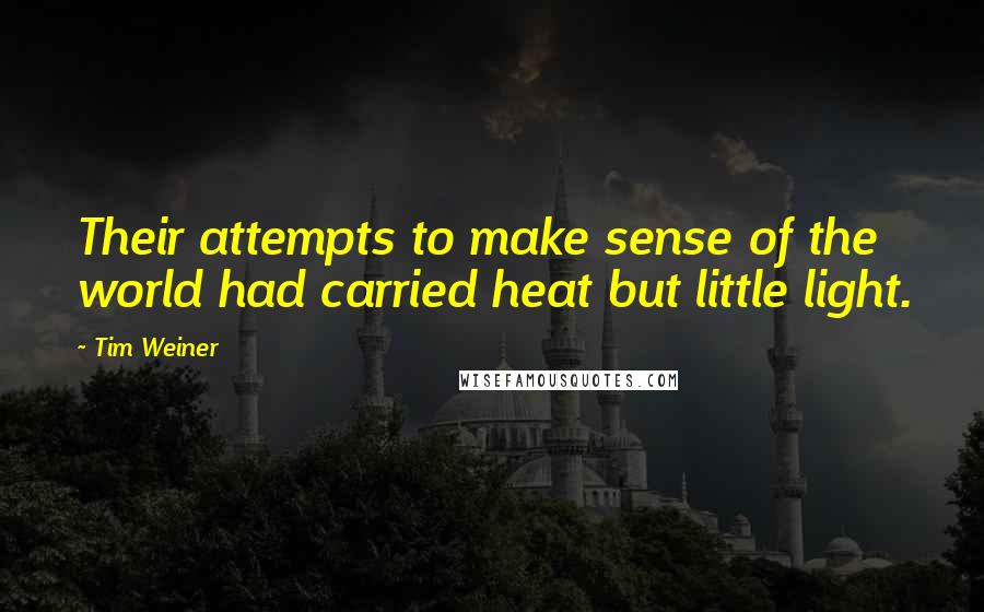 Tim Weiner Quotes: Their attempts to make sense of the world had carried heat but little light.