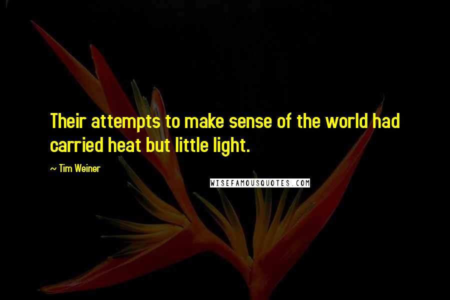 Tim Weiner Quotes: Their attempts to make sense of the world had carried heat but little light.