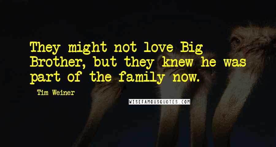 Tim Weiner Quotes: They might not love Big Brother, but they knew he was part of the family now.
