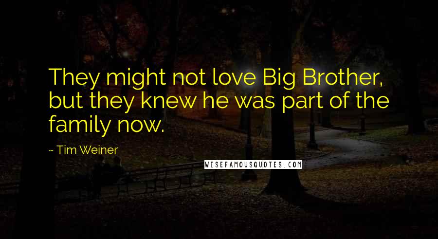 Tim Weiner Quotes: They might not love Big Brother, but they knew he was part of the family now.