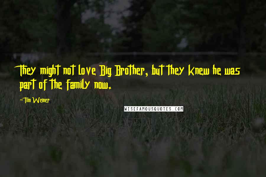 Tim Weiner Quotes: They might not love Big Brother, but they knew he was part of the family now.