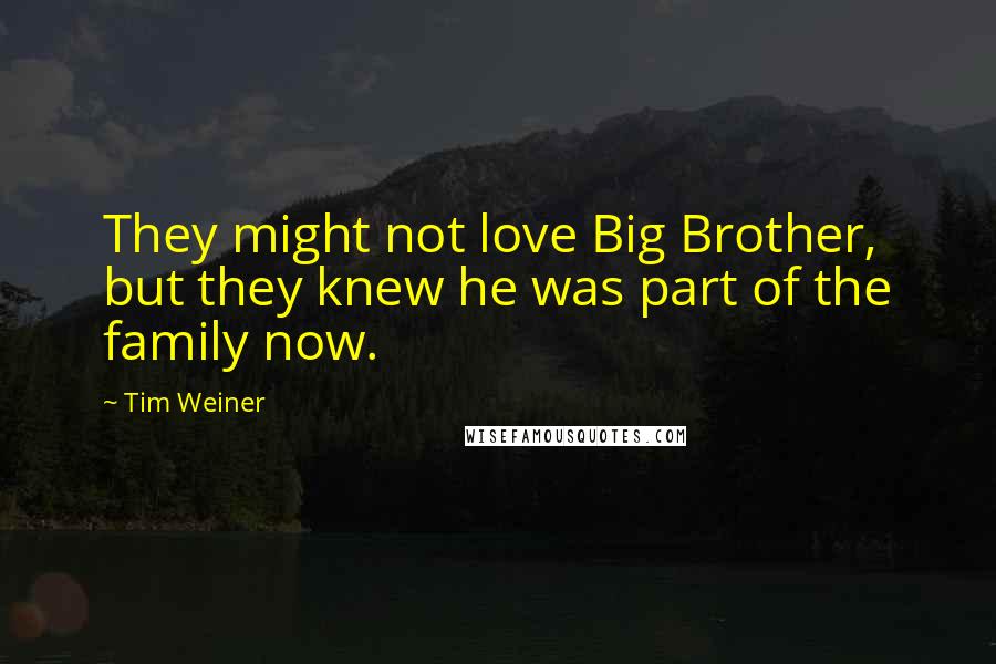 Tim Weiner Quotes: They might not love Big Brother, but they knew he was part of the family now.