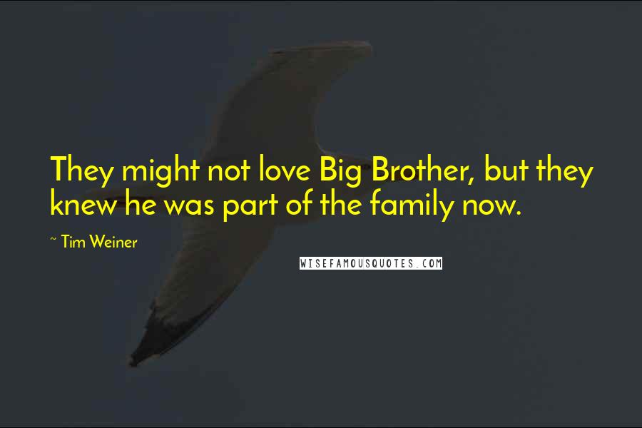 Tim Weiner Quotes: They might not love Big Brother, but they knew he was part of the family now.