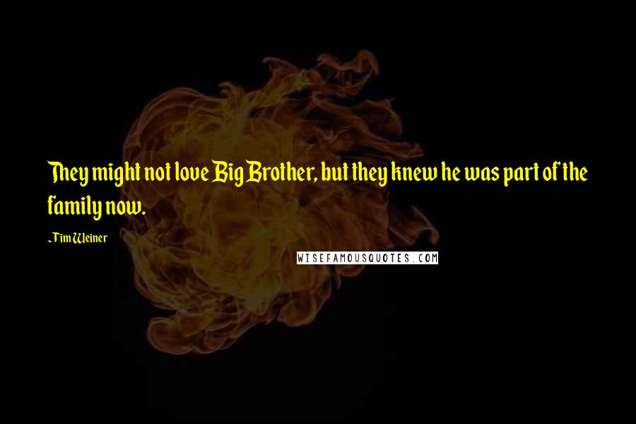 Tim Weiner Quotes: They might not love Big Brother, but they knew he was part of the family now.