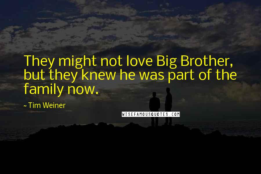 Tim Weiner Quotes: They might not love Big Brother, but they knew he was part of the family now.