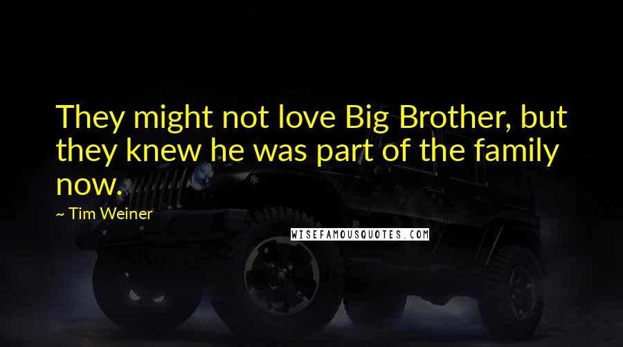 Tim Weiner Quotes: They might not love Big Brother, but they knew he was part of the family now.