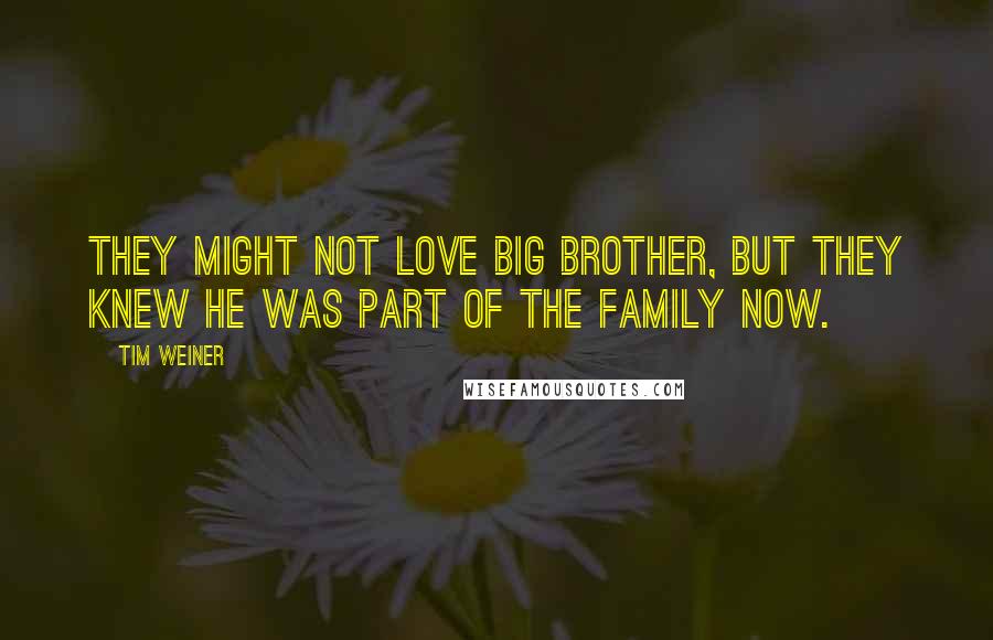 Tim Weiner Quotes: They might not love Big Brother, but they knew he was part of the family now.