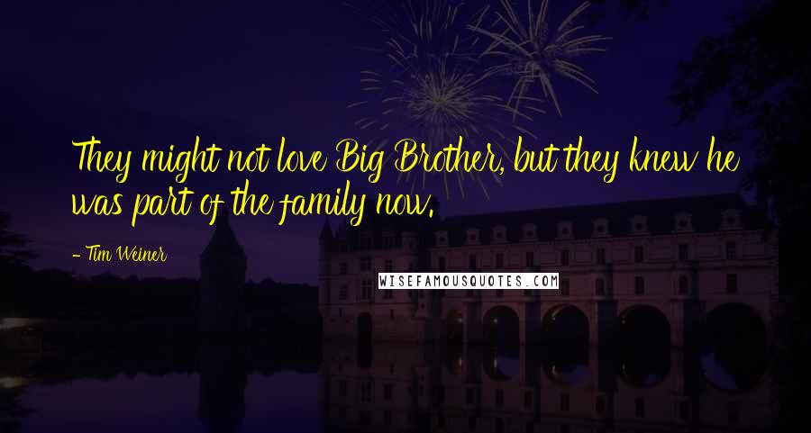 Tim Weiner Quotes: They might not love Big Brother, but they knew he was part of the family now.