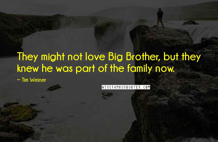 Tim Weiner Quotes: They might not love Big Brother, but they knew he was part of the family now.