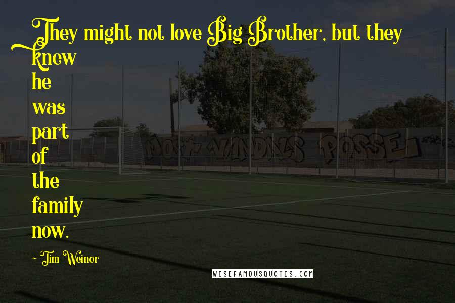 Tim Weiner Quotes: They might not love Big Brother, but they knew he was part of the family now.