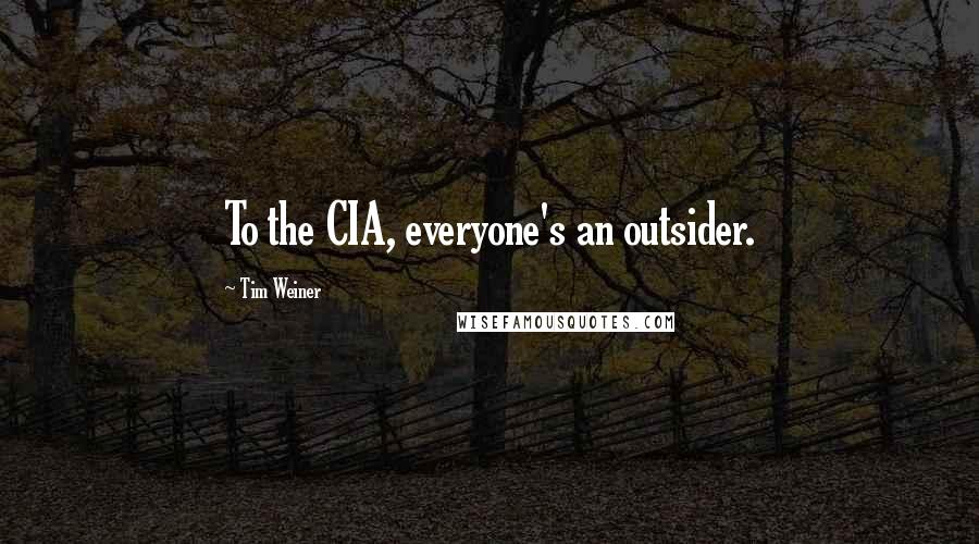 Tim Weiner Quotes: To the CIA, everyone's an outsider.