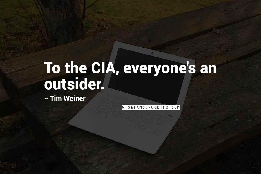 Tim Weiner Quotes: To the CIA, everyone's an outsider.