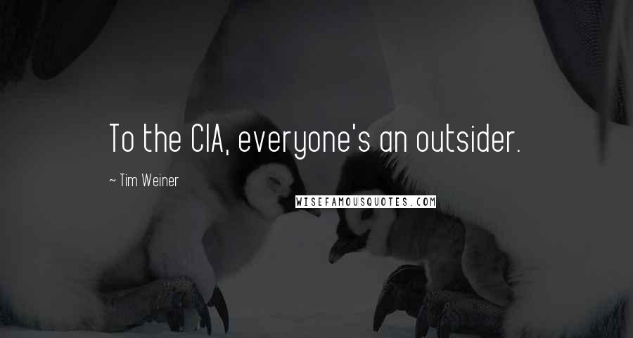 Tim Weiner Quotes: To the CIA, everyone's an outsider.