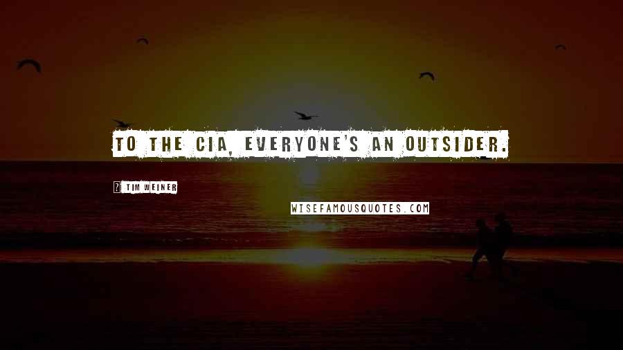 Tim Weiner Quotes: To the CIA, everyone's an outsider.