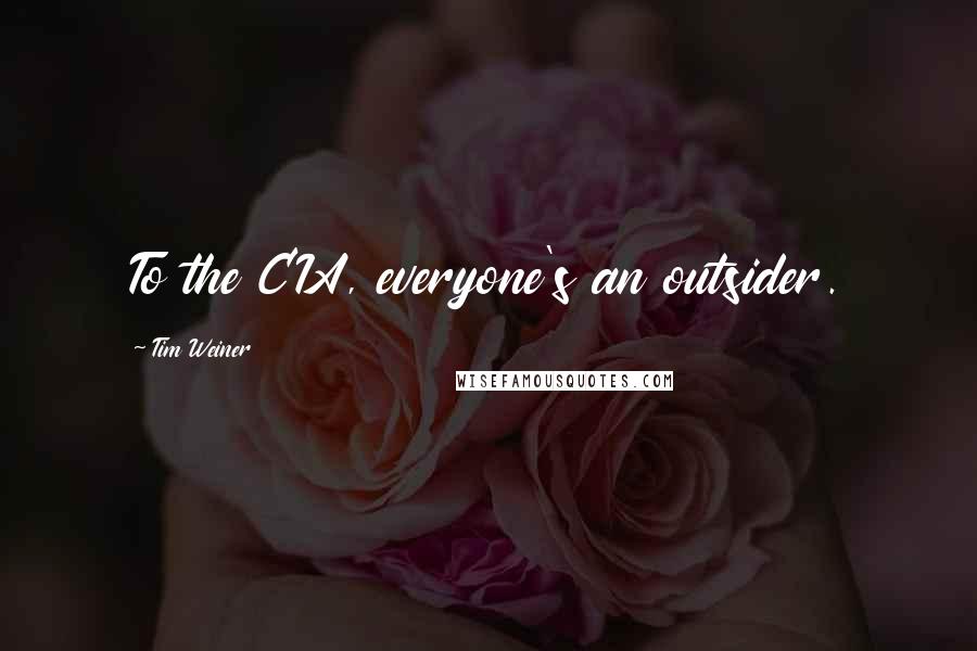 Tim Weiner Quotes: To the CIA, everyone's an outsider.
