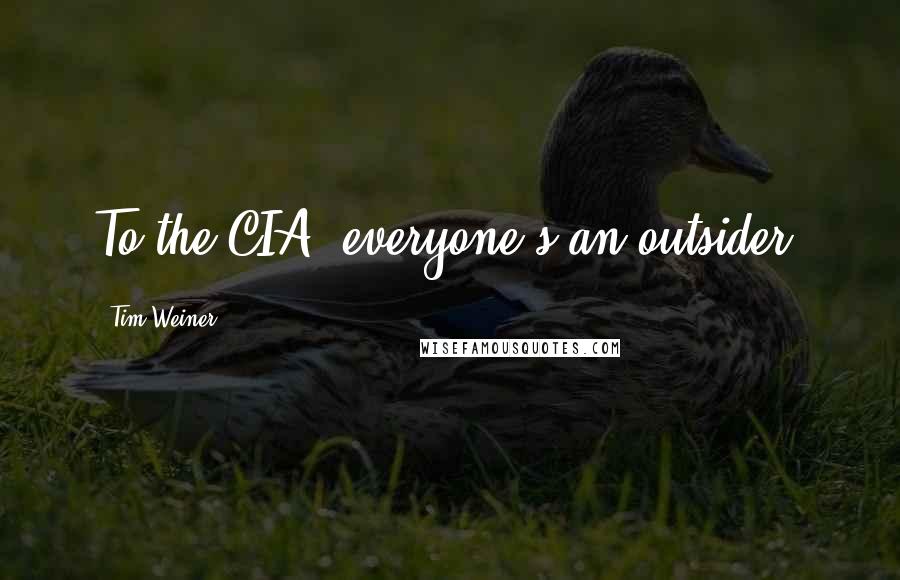 Tim Weiner Quotes: To the CIA, everyone's an outsider.