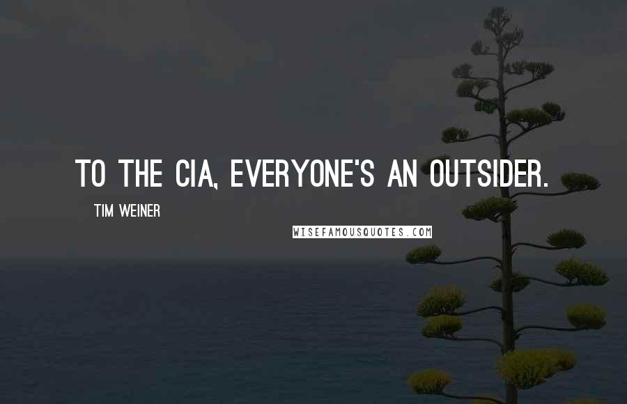 Tim Weiner Quotes: To the CIA, everyone's an outsider.