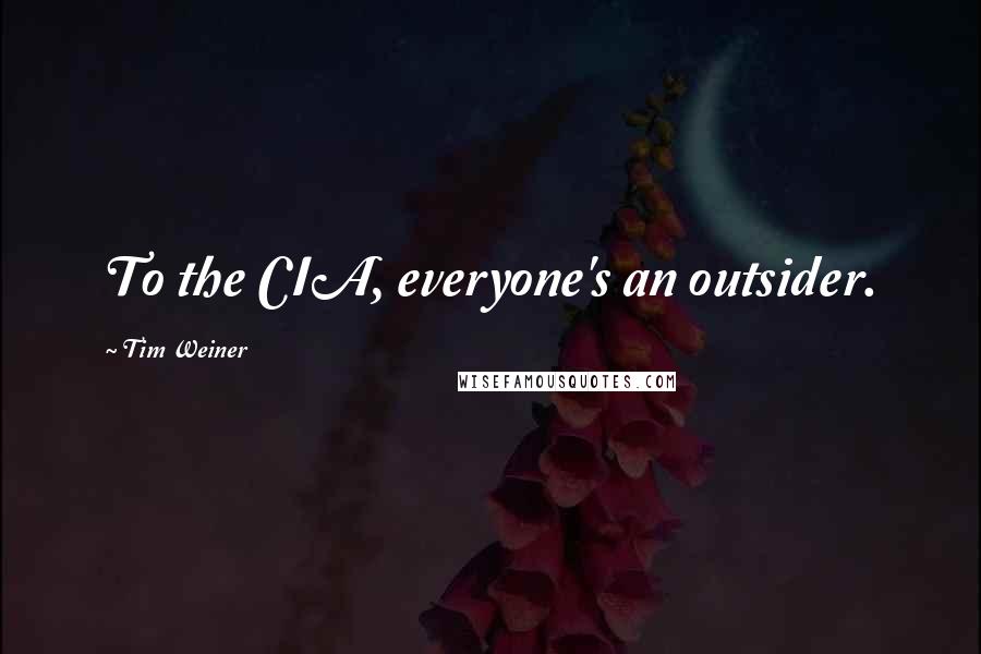 Tim Weiner Quotes: To the CIA, everyone's an outsider.