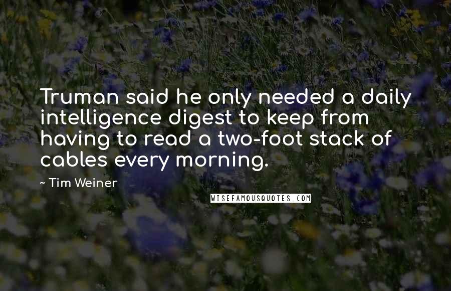 Tim Weiner Quotes: Truman said he only needed a daily intelligence digest to keep from having to read a two-foot stack of cables every morning.