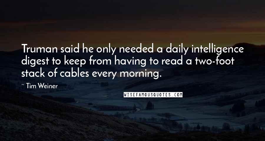 Tim Weiner Quotes: Truman said he only needed a daily intelligence digest to keep from having to read a two-foot stack of cables every morning.
