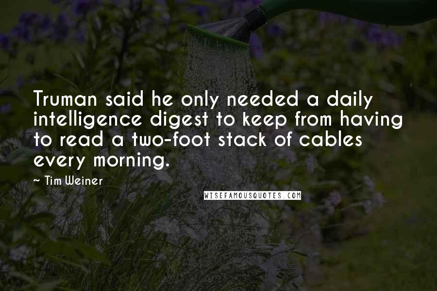 Tim Weiner Quotes: Truman said he only needed a daily intelligence digest to keep from having to read a two-foot stack of cables every morning.